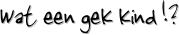 Wat een gek kind !?